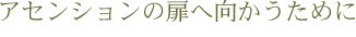 アセンションの扉へ向かうために